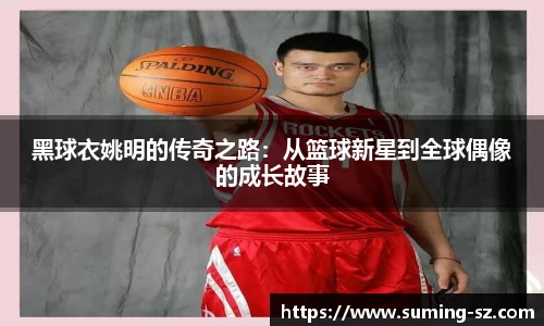 黑球衣姚明的传奇之路：从篮球新星到全球偶像的成长故事