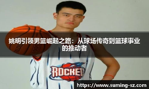 姚明引领男篮崛起之路：从球场传奇到篮球事业的推动者