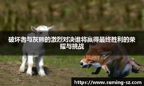 破坏者与灰熊的激烈对决谁将赢得最终胜利的荣耀与挑战
