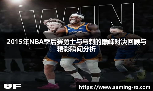 2015年NBA季后赛勇士与马刺的巅峰对决回顾与精彩瞬间分析