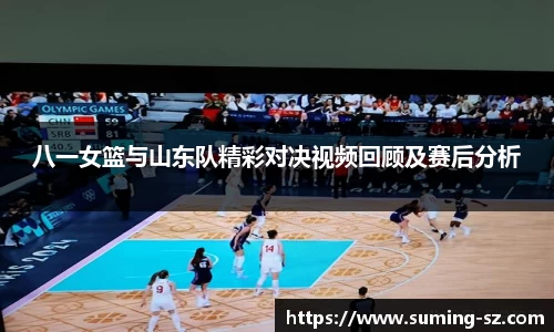 八一女篮与山东队精彩对决视频回顾及赛后分析